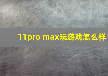 11pro max玩游戏怎么样